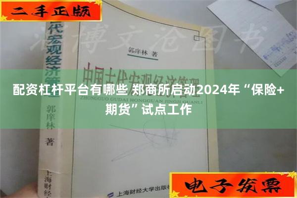 配资杠杆平台有哪些 郑商所启动2024年“保险+期货”试点工作