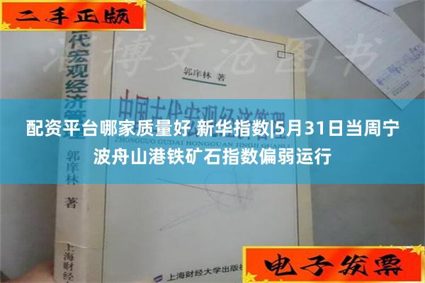 配资平台哪家质量好 新华指数|5月31日当周宁波舟山港铁矿石指数偏弱运行