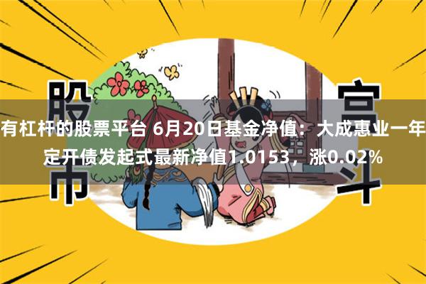 有杠杆的股票平台 6月20日基金净值：大成惠业一年定开债发起式最新净值1.0153，涨0.02%