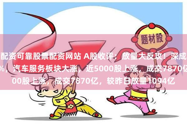 配资可靠股票配资网站 A股收评：放量大反攻！深成指、创业板指均涨约2%，汽车服务板块大涨，近5000股上涨，成交7870亿，较昨日放量1094亿