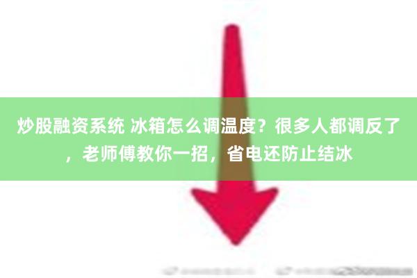 炒股融资系统 冰箱怎么调温度？很多人都调反了，老师傅教你一招，省电还防止结冰