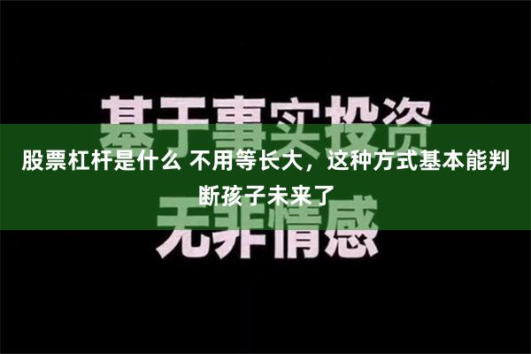 股票杠杆是什么 不用等长大，这种方式基本能判断孩子未来了