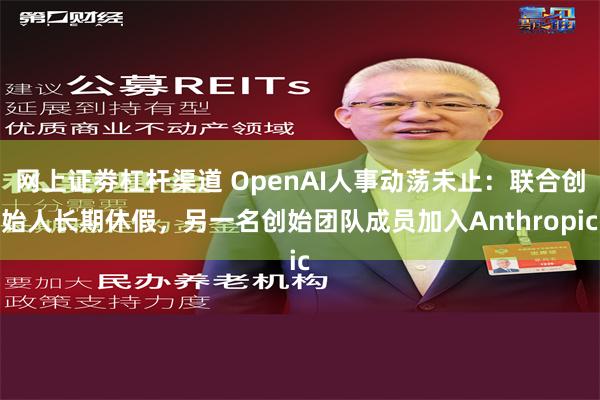 网上证劵杠杆渠道 OpenAI人事动荡未止：联合创始人长期休假，另一名创始团队成员加入Anthropic