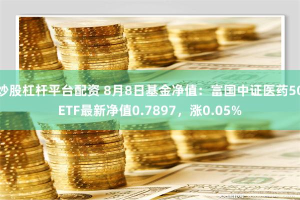 炒股杠杆平台配资 8月8日基金净值：富国中证医药50ETF最新净值0.7897，涨0.05%