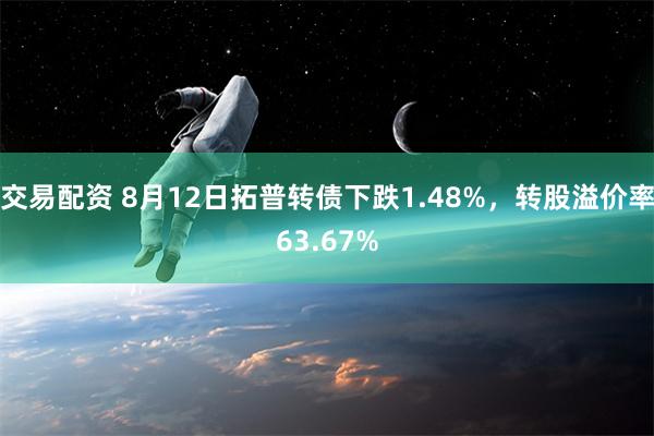 交易配资 8月12日拓普转债下跌1.48%，转股溢价率63.67%