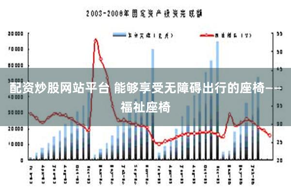 配资炒股网站平台 能够享受无障碍出行的座椅——福祉座椅