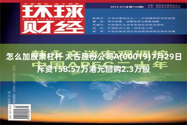 怎么加股票杠杆 太古股份公司A(00019)7月29日斥资158.57万港元回购2.3万股