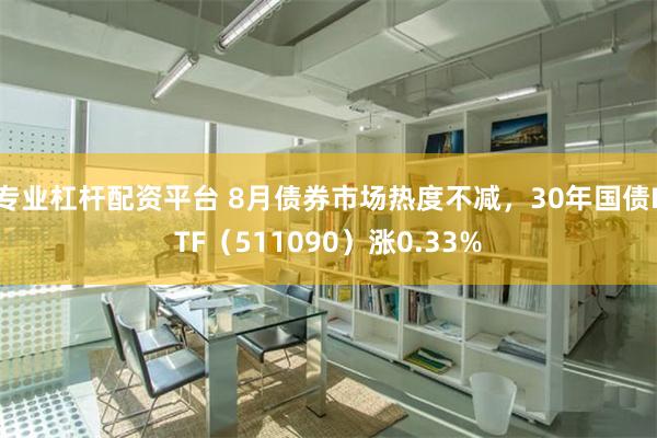 专业杠杆配资平台 8月债券市场热度不减，30年国债ETF（511090）涨0.33%