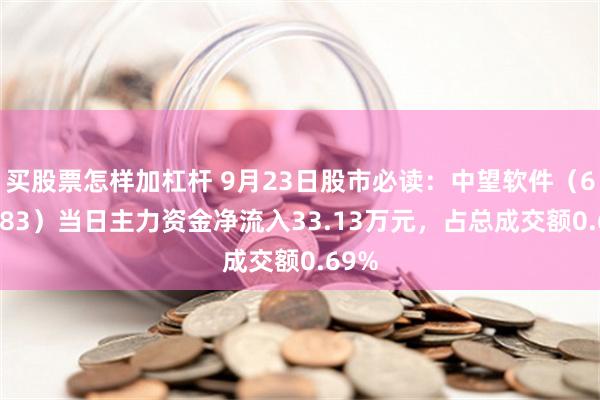 买股票怎样加杠杆 9月23日股市必读：中望软件（688083）当日主力资金净流入33.13万元，占总成交额0.69%