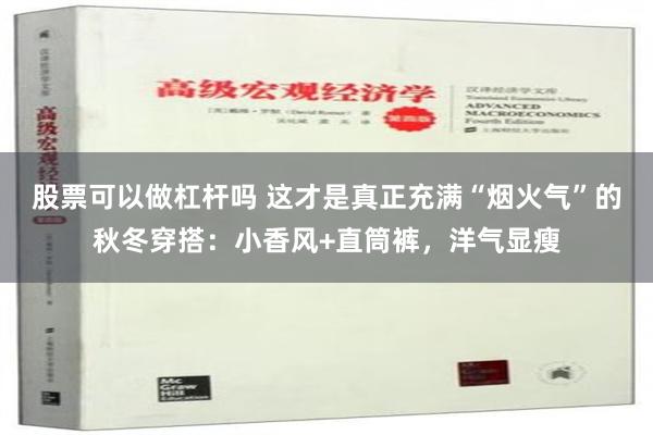 股票可以做杠杆吗 这才是真正充满“烟火气”的秋冬穿搭：小香风+直筒裤，洋气显瘦