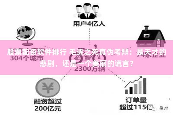 股票配资软件排行 毛遂之死真伪考辩：是天才的悲剧，还是一个美丽的谎言？