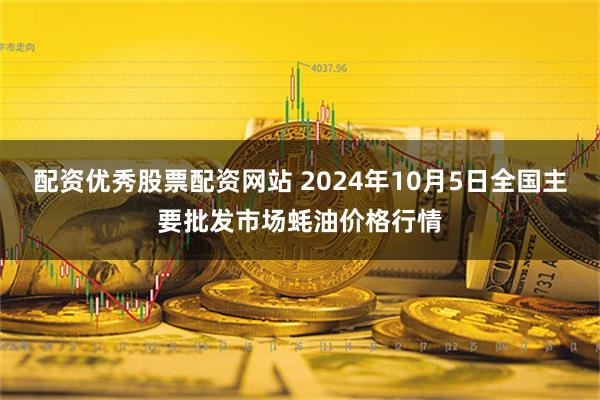 配资优秀股票配资网站 2024年10月5日全国主要批发市场蚝油价格行情