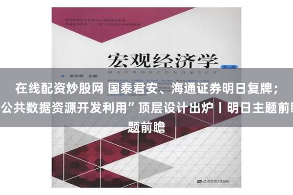 在线配资炒股网 国泰君安、海通证券明日复牌；“公共数据资源开发利用”顶层设计出炉丨明日主题前瞻