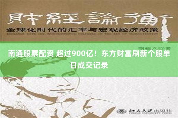 南通股票配资 超过900亿！东方财富刷新个股单日成交记录