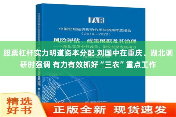 股票杠杆实力明道资本分配 刘国中在重庆、湖北调研时强调 有力有效抓好“三农”重点工作