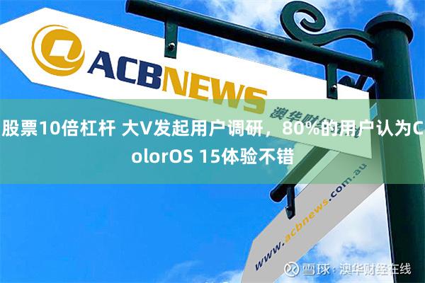 股票10倍杠杆 大V发起用户调研，80%的用户认为ColorOS 15体验不错