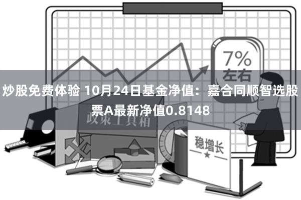 炒股免费体验 10月24日基金净值：嘉合同顺智选股票A最新净值0.8148