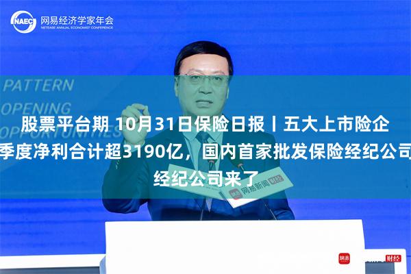 股票平台期 10月31日保险日报丨五大上市险企前三季度净利合计超3190亿，国内首家批发保险经纪公司来了