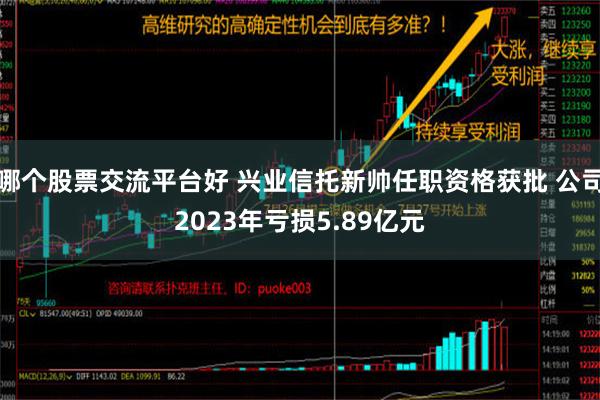 哪个股票交流平台好 兴业信托新帅任职资格获批 公司2023年亏损5.89亿元