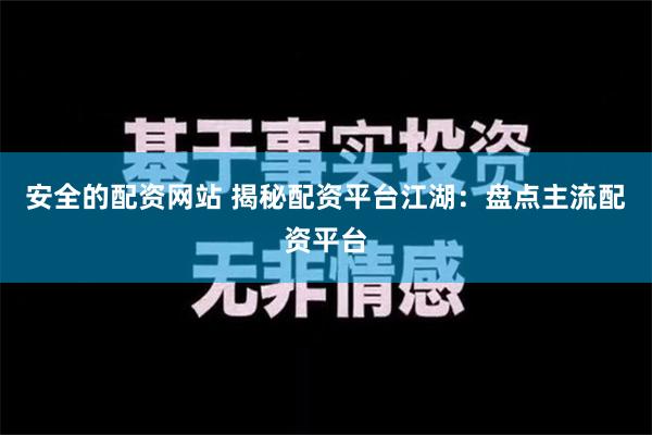 安全的配资网站 揭秘配资平台江湖：盘点主流配资平台