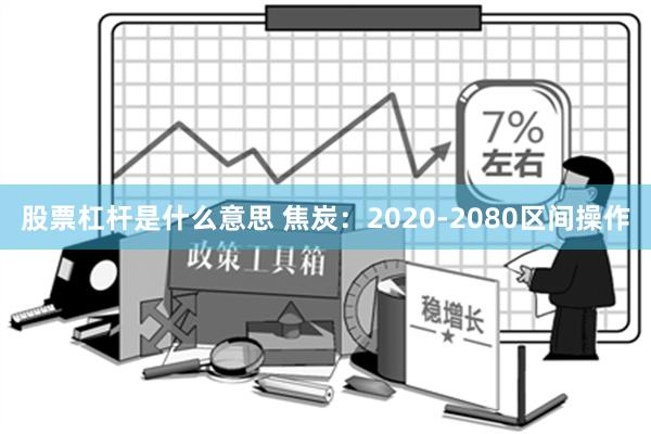 股票杠杆是什么意思 焦炭：2020-2080区间操作