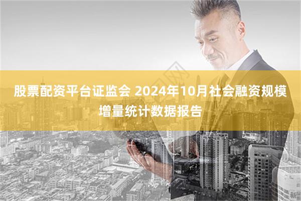 股票配资平台证监会 2024年10月社会融资规模增量统计数据报告