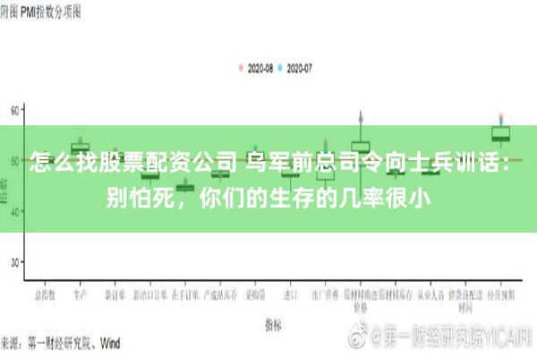 怎么找股票配资公司 乌军前总司令向士兵训话：别怕死，你们的生存的几率很小