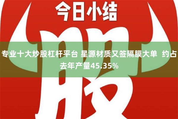 专业十大炒股杠杆平台 星源材质又签隔膜大单  约占去年产量45.35%