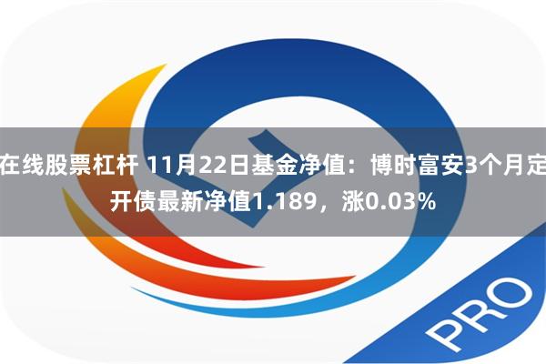 在线股票杠杆 11月22日基金净值：博时富安3个月定开债最新净值1.189，涨0.03%