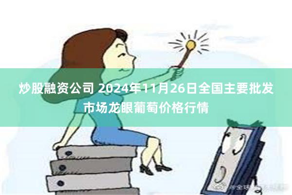 炒股融资公司 2024年11月26日全国主要批发市场龙眼葡萄价格行情