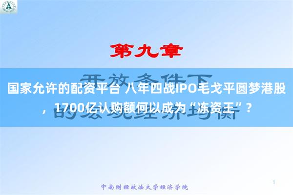 国家允许的配资平台 八年四战IPO毛戈平圆梦港股，1700亿认购额何以成为“冻资王”？