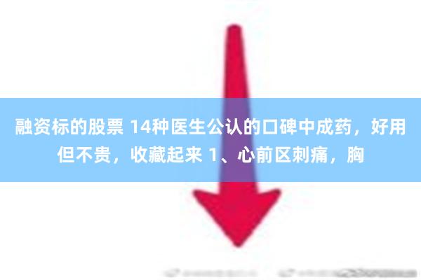 融资标的股票 14种医生公认的口碑中成药，好用但不贵，收藏起来 1、心前区刺痛，胸