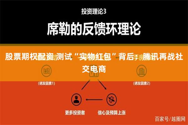 股票期权配资 测试“实物红包”背后：腾讯再战社交电商