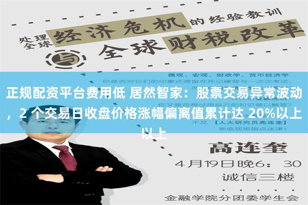 正规配资平台费用低 居然智家：股票交易异常波动，2 个交易日收盘价格涨幅偏离值累计达 20%以上