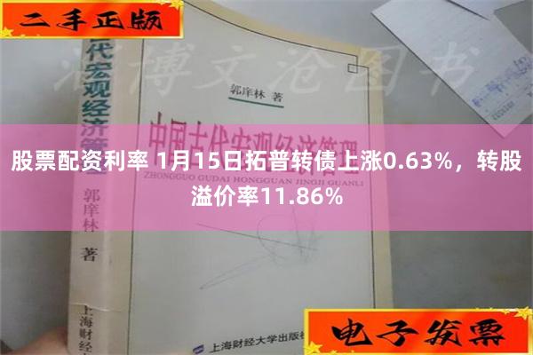 股票配资利率 1月15日拓普转债上涨0.63%，转股溢价率11.86%