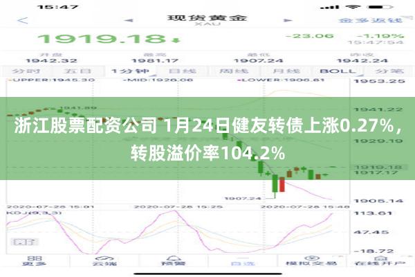 浙江股票配资公司 1月24日健友转债上涨0.27%，转股溢价率104.2%