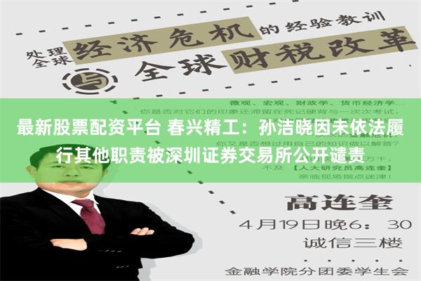 最新股票配资平台 春兴精工：孙洁晓因未依法履行其他职责被深圳证券交易所公开谴责