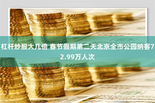 杠杆炒股大几倍 春节假期第二天北京全市公园纳客72.99万人次