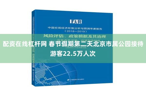 配资在线杠杆网 春节假期第二天北京市属公园接待游客22.5万人次