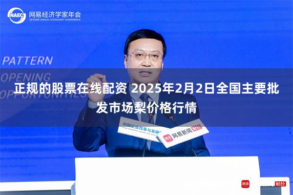 正规的股票在线配资 2025年2月2日全国主要批发市场梨价格行情