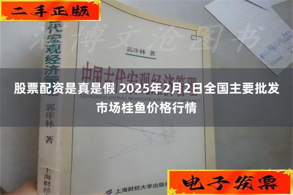 股票配资是真是假 2025年2月2日全国主要批发市场桂鱼价格行情