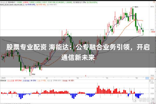 股票专业配资 海能达：公专融合业务引领，开启通信新未来